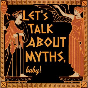 Let's Talk About Myths, Baby! A Greek & Roman Mythology Podcast