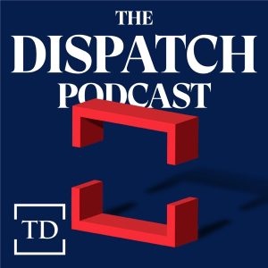 The Dispatch Podcast