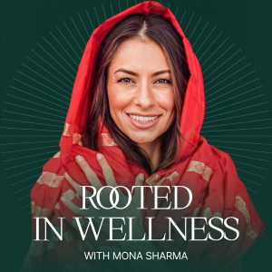 Rooted in Wellness with Mona Sharma podcast